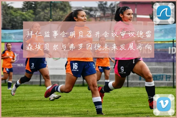 拜仁监事会明日召开会议审议德雷森埃贝尔与弗罗因德未来发展方向