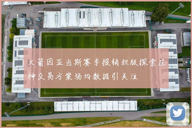 火箭因亚当斯赛季报销积极探索庄神交易方案场均数据引关注