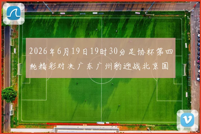2026年6月19日19时30分足协杯第四轮精彩对决广东广州豹迎战北京国安