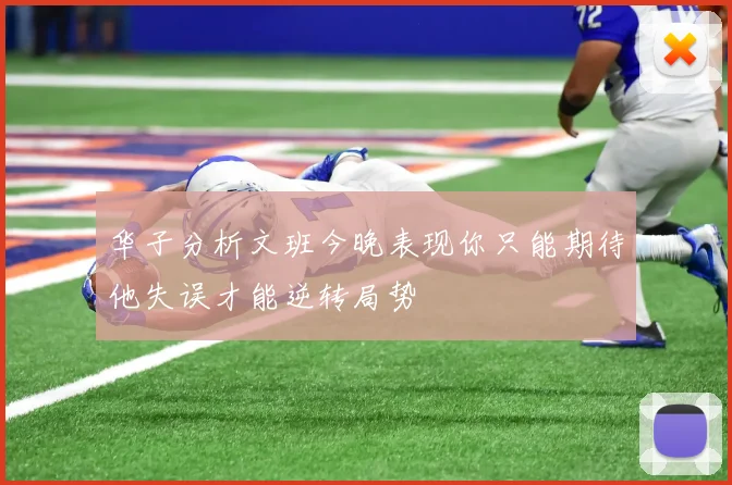 华子分析文班今晚表现你只能期待他失误才能逆转局势