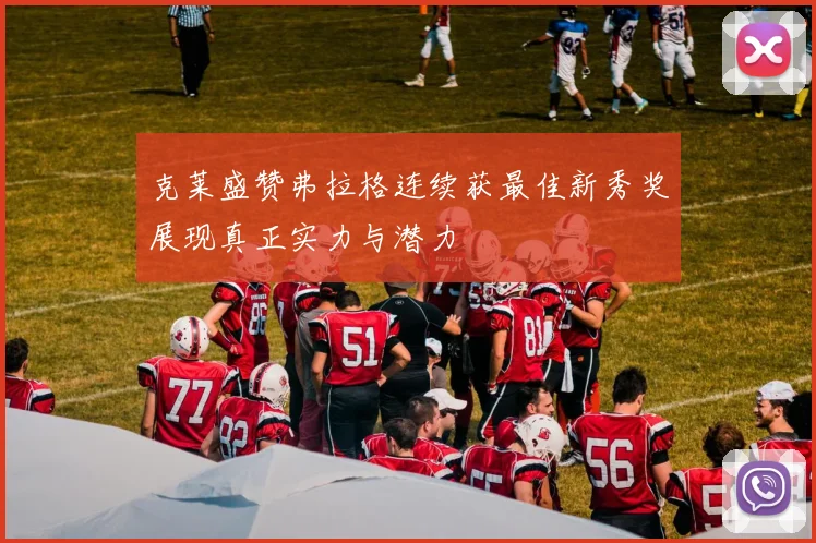 克莱盛赞弗拉格连续获最佳新秀奖展现真正实力与潜力