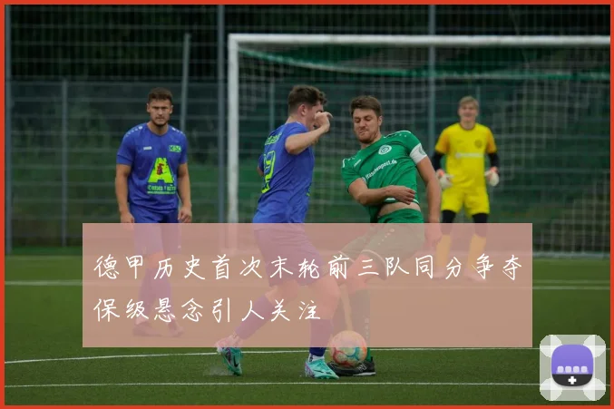 德甲历史首次末轮前三队同分争夺保级悬念引人关注