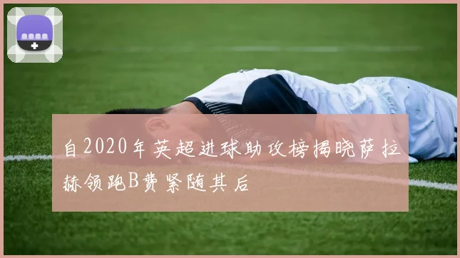 自2020年英超进球助攻榜揭晓萨拉赫领跑B费紧随其后